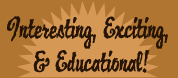 Interesting, Exciting, Educational!